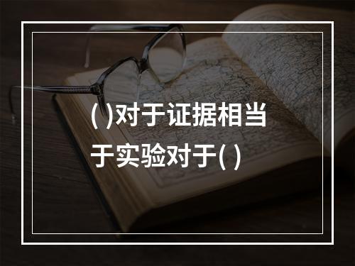 ( )对于证据相当于实验对于( )