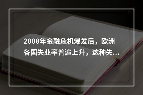 2008年金融危机爆发后，欧洲各国失业率普遍上升，这种失业属