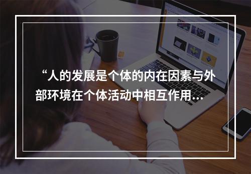 “人的发展是个体的内在因素与外部环境在个体活动中相互作用的结