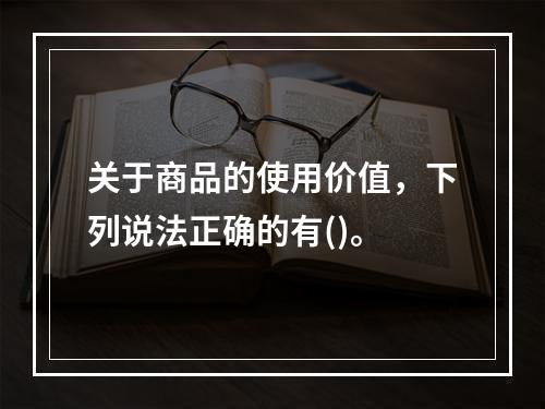 关于商品的使用价值，下列说法正确的有()。