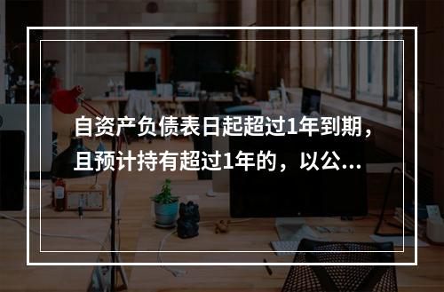 自资产负债表日起超过1年到期，且预计持有超过1年的，以公允价