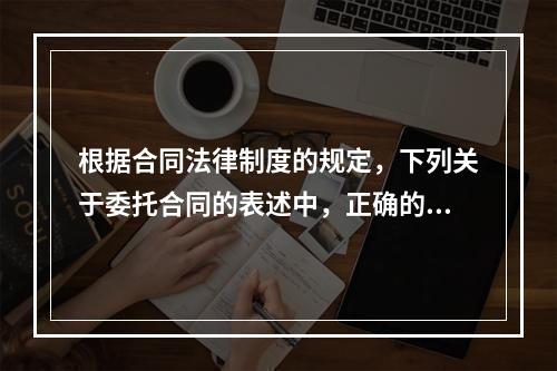 根据合同法律制度的规定，下列关于委托合同的表述中，正确的是(