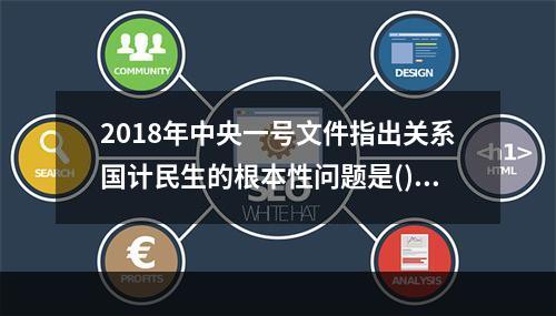 2018年中央一号文件指出关系国计民生的根本性问题是()。