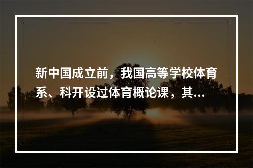 新中国成立前，我国高等学校体育系、科开设过体育概论课，其体系