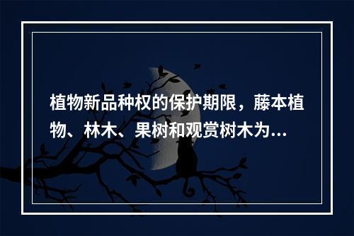 植物新品种权的保护期限，藤本植物、林木、果树和观赏树木为（　