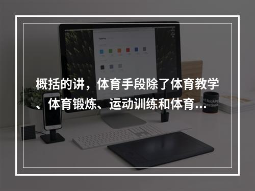 概括的讲，体育手段除了体育教学、体育锻炼、运动训练和体育竞赛