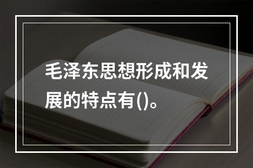 毛泽东思想形成和发展的特点有()。