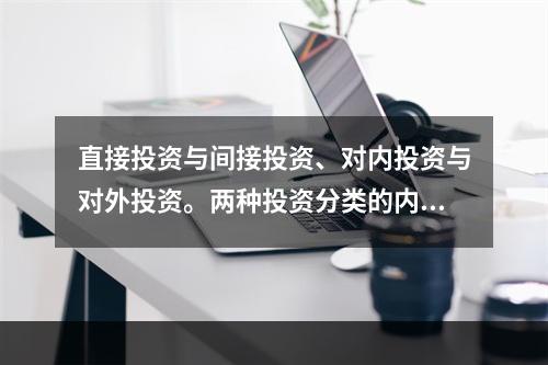 直接投资与间接投资、对内投资与对外投资。两种投资分类的内涵和