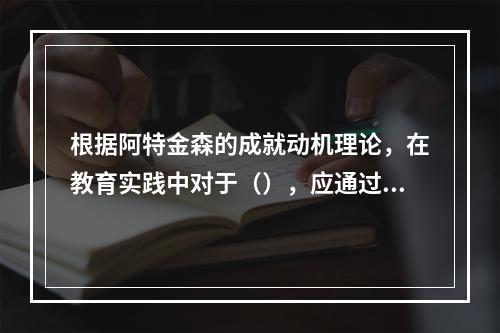 根据阿特金森的成就动机理论，在教育实践中对于（），应通过给予