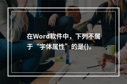 在Word软件中，下列不属于“字体属性”的是()。