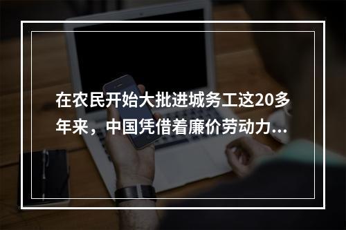 在农民开始大批进城务工这20多年来，中国凭借着廉价劳动力成为