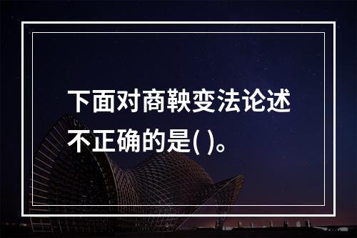 下面对商鞅变法论述不正确的是( )。