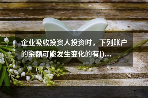 企业吸收投资人投资时，下列账户的余额可能发生变化的有()。