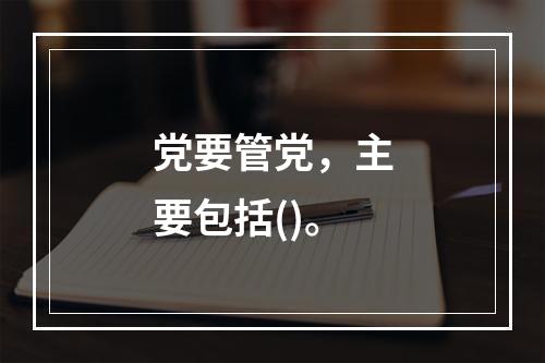 党要管党，主要包括()。