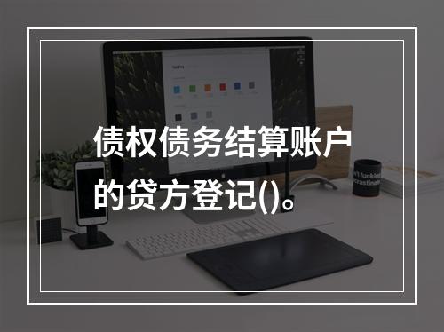 债权债务结算账户的贷方登记()。