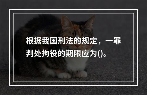 根据我国刑法的规定，一罪判处拘役的期限应为()。