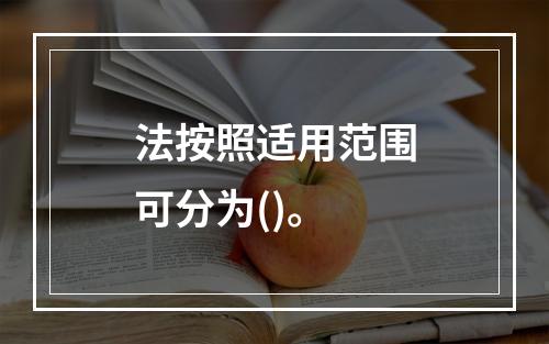 法按照适用范围可分为()。