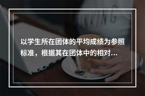 以学生所在团体的平均成绩为参照标准，根据其在团体中的相对位置