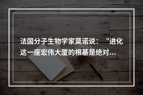 法国分子生物学家莫诺说：“进化这一座宏伟大厦的根基是绝对自由