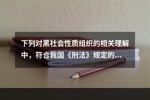 下列对黑社会性质组织的相关理解中，符合我国《刑法》规定的有(