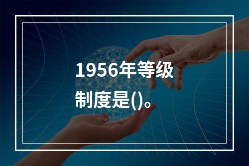 1956年等级制度是()。