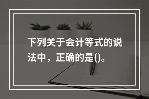 下列关于会计等式的说法中，正确的是()。