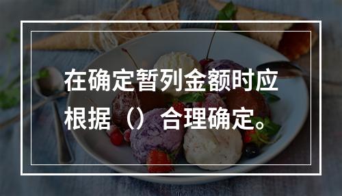 在确定暂列金额时应根据（）合理确定。