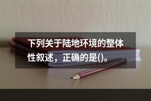 下列关于陆地环境的整体性叙述，正确的是()。