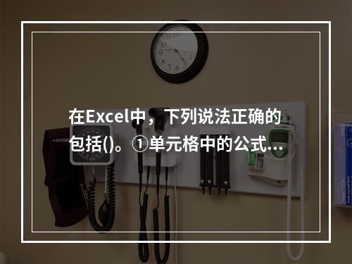 在Excel中，下列说法正确的包括()。①单元格中的公式值随