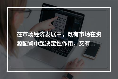 在市场经济发展中，既有市场在资源配置中起决定性作用，又有国家