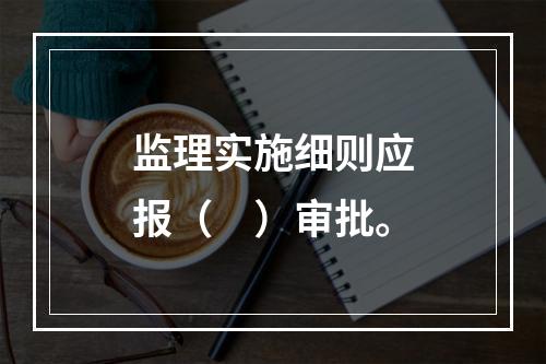 监理实施细则应报（　）审批。