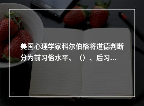 美国心理学家科尔伯格将道德判断分为前习俗水平、（）、后习俗水