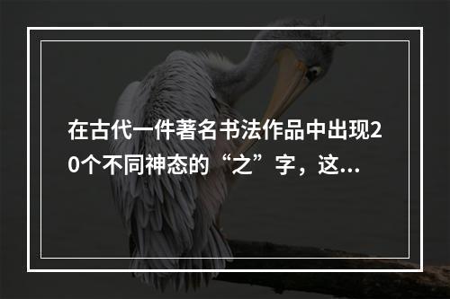 在古代一件著名书法作品中出现20个不同神态的“之”字，这件作