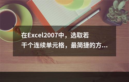 在Excel2007中，选取若干个连续单元格，最简捷的方法为