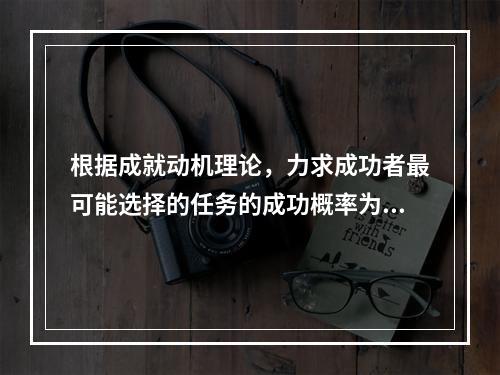 根据成就动机理论，力求成功者最可能选择的任务的成功概率为（）