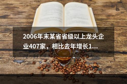 2006年末某省省级以上龙头企业407家，相比去年增长16.