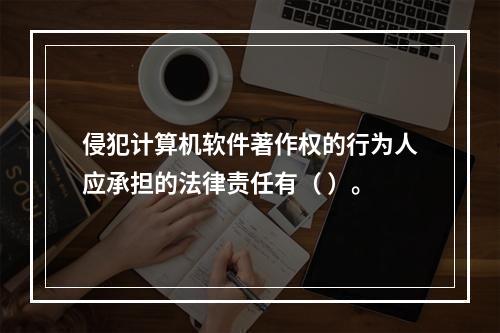 侵犯计算机软件著作权的行为人应承担的法律责任有（ ）。