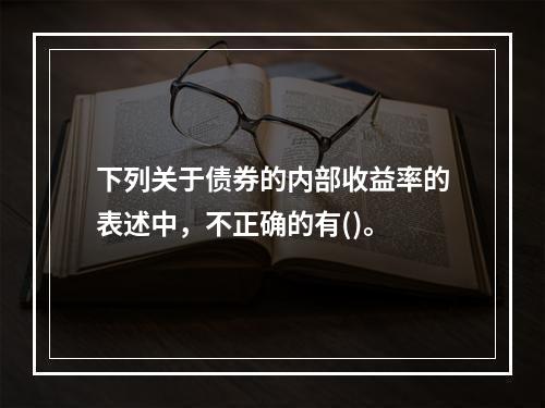 下列关于债券的内部收益率的表述中，不正确的有()。