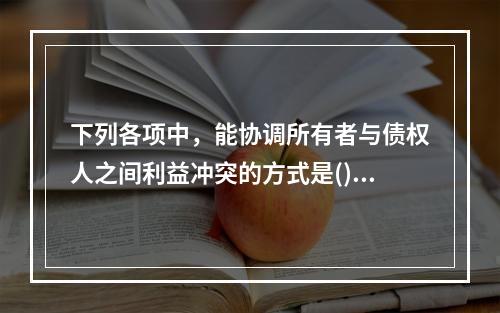 下列各项中，能协调所有者与债权人之间利益冲突的方式是()。