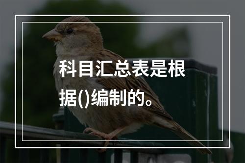 科目汇总表是根据()编制的。