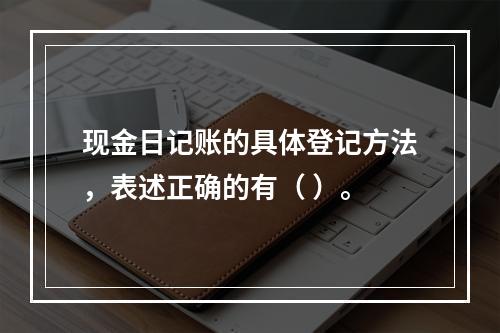 现金日记账的具体登记方法，表述正确的有（ ）。