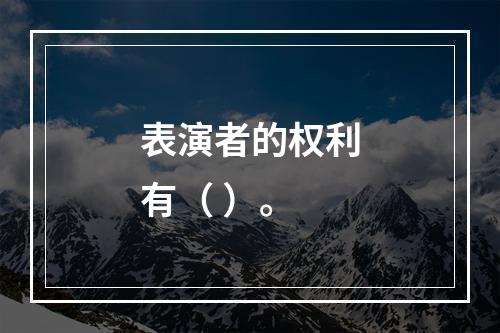 表演者的权利有（ ）。