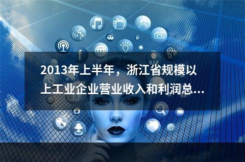 2013年上半年，浙江省规模以上工业企业营业收入和利润总额分