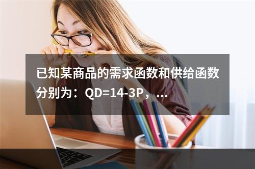 已知某商品的需求函数和供给函数分别为：QD=14-3P，Qs