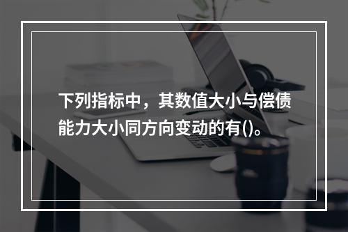 下列指标中，其数值大小与偿债能力大小同方向变动的有()。