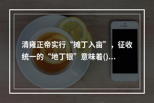 清雍正帝实行“摊丁入亩”，征收统一的“地丁银”意味着()。