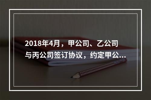 2018年4月，甲公司、乙公司与丙公司签订协议，约定甲公司欠