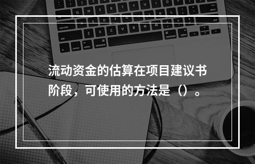 流动资金的估算在项目建议书阶段，可使用的方法是（）。