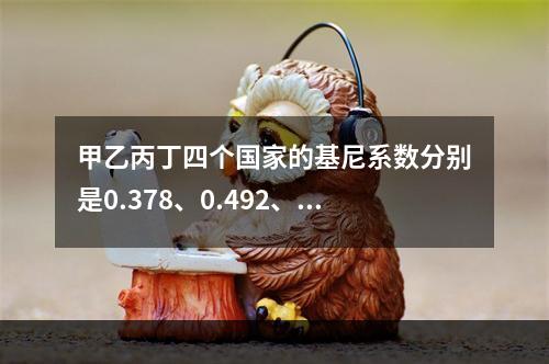 甲乙丙丁四个国家的基尼系数分别是0.378、0.492、0.