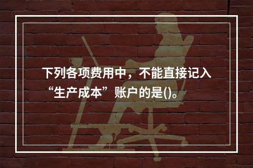 下列各项费用中，不能直接记入“生产成本”账户的是()。